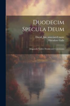 Duodecim Specula Deum Aliquando Videre Desideranti Concinnata (Classic Reprint)