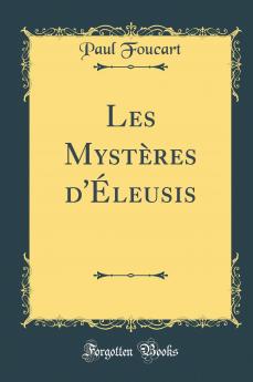 Les MystÃ¨res d''Ã‰leusis (Classic Reprint)