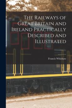 Railways of Great Britain and Ireland: Practically Described and Illustrated (Classic Reprint)