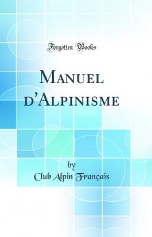 Manuel d'Alpinisme (Classic Reprint)