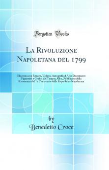 La Rivoluzione Napoletana del 1799: Illustrata con Ritratti Vedute Autografi ed Altri Documenti Figurativi e Grafici del Tempo; Albo Pubblicato della Ricorrenza del 1o Centenario della Repubblica Napoletana (Classic Reprint)