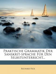 Praktische Grammatik der Sanskrit-Sprache fÃ¼r den Selbstunterricht: Mit Uebungsbeispielen LesestÃ¼cken und Glossaren (Classic Reprint)