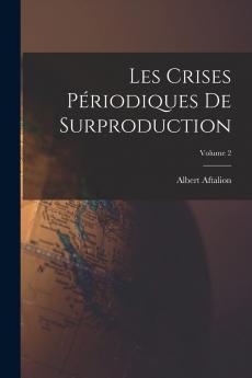 Les Crises PÃ©riodiques de Surproduction Vol. 2: Les Mouvements PÃ©riodiques de la Production; Essai d''une ThÃ©orie (Classic Reprint)