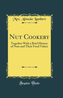 Nut Cookery: Together With a Brief History of Nuts and Their Food Values (Classic Reprint)