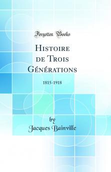 Histoire de Trois GÃ©nÃ©rations: 1815-1918 (Classic Reprint)