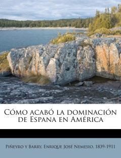 CÃ³mo AcabÃ³ la DominaciÃ³n de EspaÃ±a en AmÃ©rica (Classic Reprint)