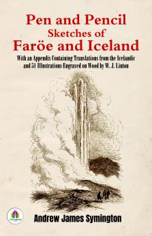 Pen and Pencil Sketches of FarÃ¶e and Iceland: With an Appendix Containing Translations From the Icelandic and 51 Illustrations Engraved on Wood W. J. Linton (Classic Reprint)