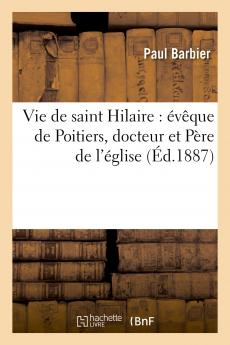 Vie de Saint Hilaire Ã‰vÃ¨que de Poitiers Docteur Et PÃ¨re de l'Ã‰glise (Classic Reprint)
