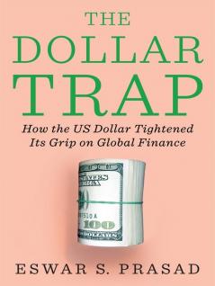THE DOLLAR TRAP : HOW THE US DOLLAR TIGHTENED ITS GRIP ON GLOBAL FINANCE