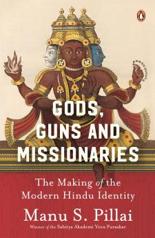 Gods Guns & Missionaries: The Making Of The Modern Hindu Identity