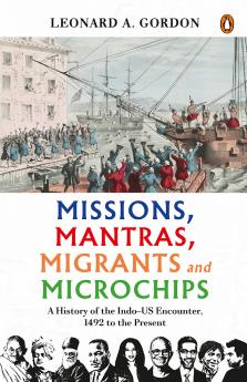 Missions, Mantras, Migrants and Microchips: A History of the Indo-US Encounter, 1492 to the Present