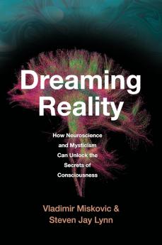 Dreaming Reality : How Neuroscience and Mysticism Can Unlock the Secrets of Consciousness