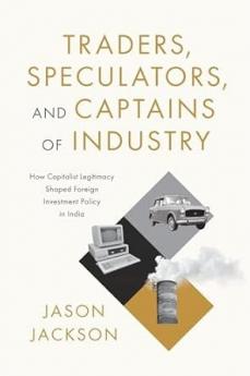 Traders Speculators and Captains of Industry : How Capitalist Legitimacy Shaped Foreign Investment Policy in India