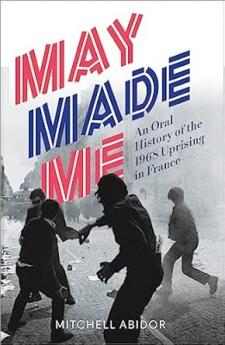May Made Me: An Oral History of the 1968 Uprising in France