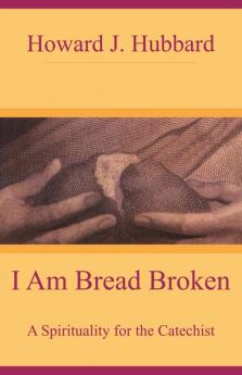 I Am Bread Broken A Spirituality for the Catechist