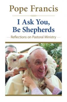 I Ask You Be Shepherds Reflections on Pastoral Ministry