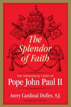 Splendor of Faith The Theological Vision of Pope John Paul II