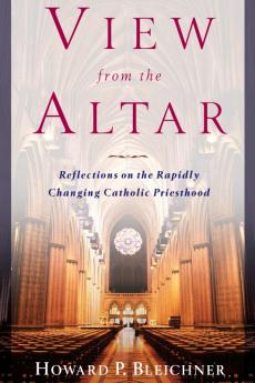 View from the Altar Reflections on the Rapidly Changing Catholic Priesthood