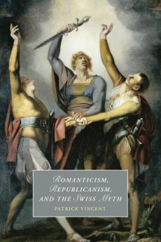 Romanticism Republicanism and the Swiss Myth