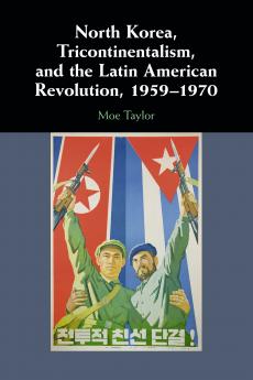 North Korea Tricontinentalism and the Latin American Revolution 1959â€“1970