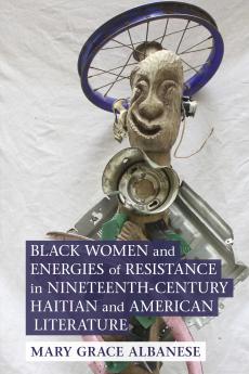Black Women and Energies of Resistance in Nineteenth-Century Haitian and American Literature