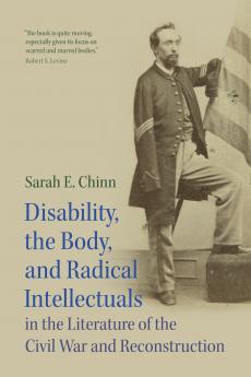 Disability the Body and Radical Intellectuals in the Literature of the Civil War and Reconstruction