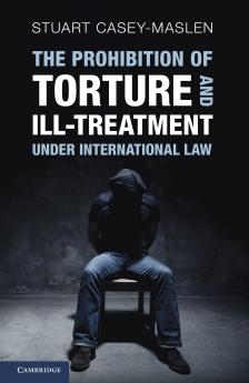 The Prohibition of Torture and Ill-Treatment under International Law
