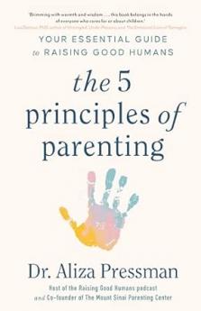 THE 5 PRINCIPLES OF PARENTING (B PB): YOUR ESSENTIAL GUIDE TO RAISING GOOD HUMANS