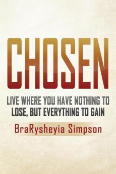 Chosen: Live a Life Where You Have Nothing to Lose but Everything to Gain