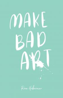 Make Bad Art: 39 Prompts to Free Your Creativity