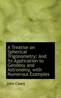 A Treatise on Spherical Trigonometry and Its Application to Geodesy and Astronomy