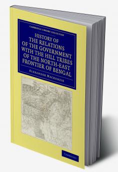 History of the Relations of the Government with the Hill Tribes of the North-East Frontier of Bengal