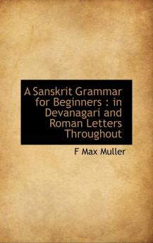 A Sanskrit Grammar for Beginners: In Devanagari and Roman Letters Throughout (Bibliobazaar Reproduction)