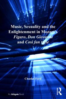 Music Sexuality and the Enlightenment in Mozart's Figaro Don Giovanni and Così fan tutte