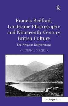 Francis Bedford Landscape Photography and Nineteenth-Century British Culture