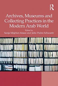 Archives Museums and Collecting Practices in the Modern Arab World