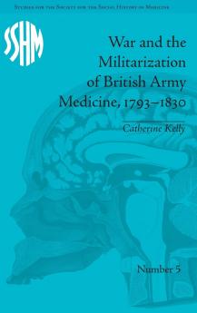 War and the Militarization of British Army Medicine 1793–1830