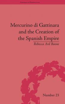 Mercurino di Gattinara and the Creation of the Spanish Empire