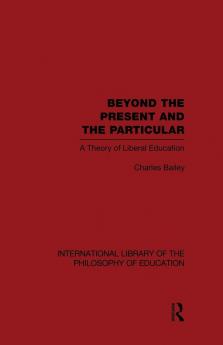 Beyond the Present and the Particular (International Library of the Philosophy of Education Volume 2)