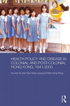 Health Policy and Disease in Colonial and Post-Colonial Hong Kong 1841-2003