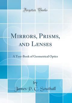 Mirrors Prisms and Lenses: A Text-Book of Geometrical Optics