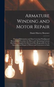 Armature Winding and Motor Repair: Practical Information and Data Covering Winding and Reconnectig Procedure for Direct and Alternating Current ... and Repair of Motors and Generators in Indu