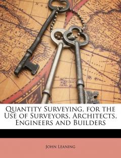 Quantity Surveying for the Use of Surveyors Architects Engineers and Builders