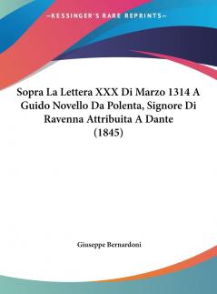 Sopra La Lettera XXX Di Marzo 1314 A Guido Novello Da Polenta Signore Di Ravenna Attribuita A Dante (1845)