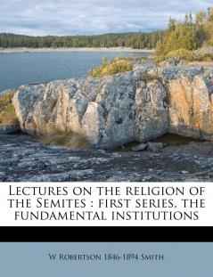 Lectures on the Religion of the Semites: First Series the Fundamental Institutions