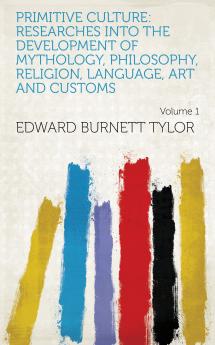 Primitive culture: researches into the development of mythology philosophy religion language art and custom Volume 1