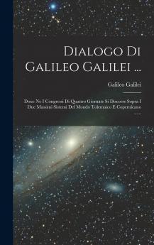 Dialogo Di Galileo Galilei ...: Doue Ne I Congressi Di Quattro Giornate Si Discorre Sopra I Due Massimi Sistemi Del Mondo Tolemaico E Copernicano ......