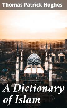 A Dictionary Of Islam: Being A Cyclopaedia Of The Doctrines Rites Ceremonies And Customs Together With The Technical And Theological Terms Of The Muhammadan Religion