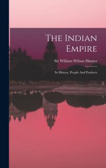 The Indian Empire: Its History People and Products...