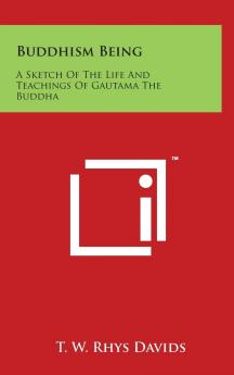 Buddhism: Being a Sketch of the Life and Teachings of Gautama the Buddha